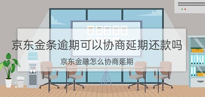 京东金条逾期可以协商延期还款吗 京东金融怎么协商延期？